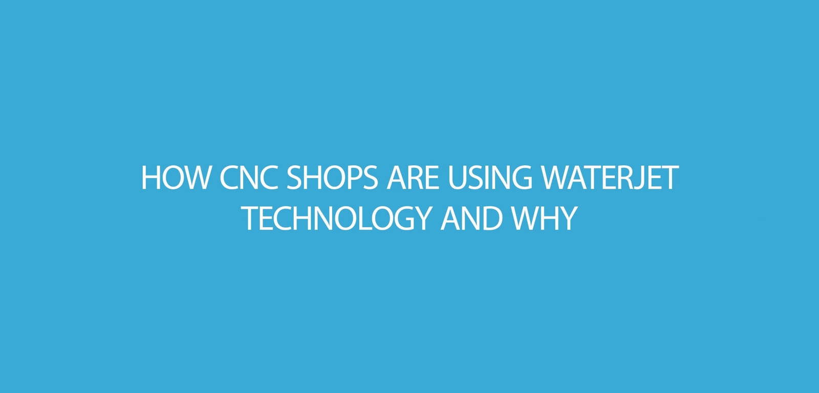 How CNC Shops are using Waterjet Technology and Why